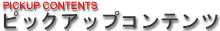 ピックアップコンテンツ